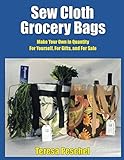 Sew Cloth Grocery Bags: Make Your Own in Quantity For Yourself, For Gifts, and For Sale by Teresa Peschel