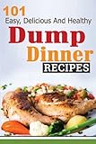 Dump Dinners: 101 Easy, Delicious, and Healthy Meals Put Together in 30 Minutes or Less! (dump dinne