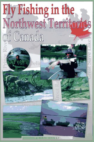 Fly Fishing in the Northwest Territories of Canada by Christopher C. Hanks