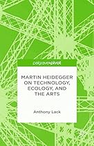 Martin Heidegger on Technology; Ecology; and the Arts