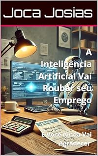 Livro A Inteligência Artificial Vai Roubar Seu Emprego : E Você Ainda Vai Agradecer