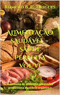 Livro ALIMENTAÇÃO SAUDÁVEL = SAÚDE PERFEITA VOL. VI: O consumo de alimentos adequados proporciona equilíbrio orgânico e psíquico (NUTRIÇÃO Livro 6)