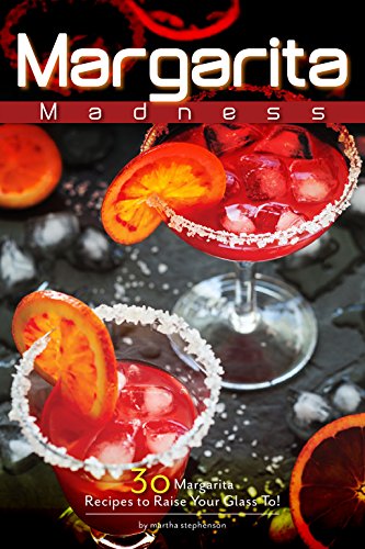 Margarita Madness: 30 Margarita Recipes to Raise Your Glass To!