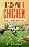 Backyard Chickens: Beginner's Guide to Raising Chickens by Susan McKay