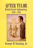 After Tylor : British Social Anthropology, 1888-1951, Stocking, George W., Jr., 0299145808