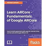 Learn ARCore - Fundamentals of Google ARCore: Learn to build augmented reality apps for Android, Unity, and the web with Google ARCore 1.0