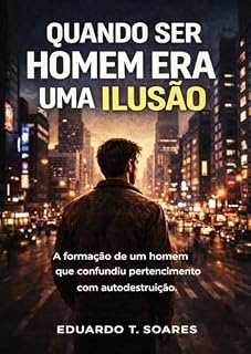 Livro Quando Ser Homem Era Uma Ilusão : A formação de um homem que confundiu pertencimento com autodestruição.