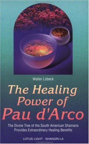 The Healing Power of Pau d'Arco: The Divine Tree of the South American Shamans Provides Extraordinary Healing Benefits (Shangri-La)