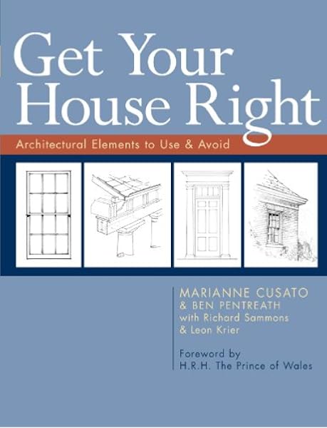 Get Your House Right Architectural Elements To Use Avoid Cusato Marianne Pentreath Ben Sammons Richard Krier Leon H R H The Prince Of Wales Amazon Com Au Books