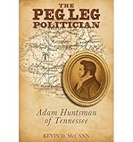 Front cover for the book The Peg Leg Politician: Adam Huntsman of Tennessee by Kevin D. McCann