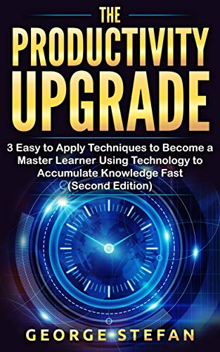 Productivity: The Productivity Upgrade  3 Easy to Apply Techniques to Become a Master Learner Using Technology to Accumulate Knowledge Fast (Second Edition)