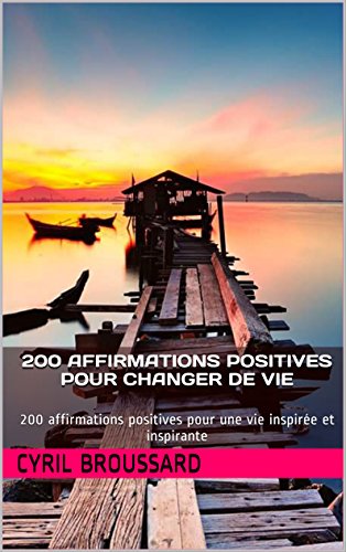 200 affirmations positives pour changer de vie: 200 affirmations positives pour une vie inspirée et inspirante (Les 200 t. 2) (French Edition) by Cyril Broussard