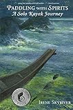Paddling with Spirits: A Solo Kayak Journey by Irene Skyriver
