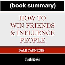 How to Win Friends and Influence People - by Dale Carnegie: Book Summary How to Win Friends and Influence People - by Dale Carnegie: Book Summary