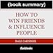 How to Win Friends and Influence People - by Dale Carnegie: Book Summary