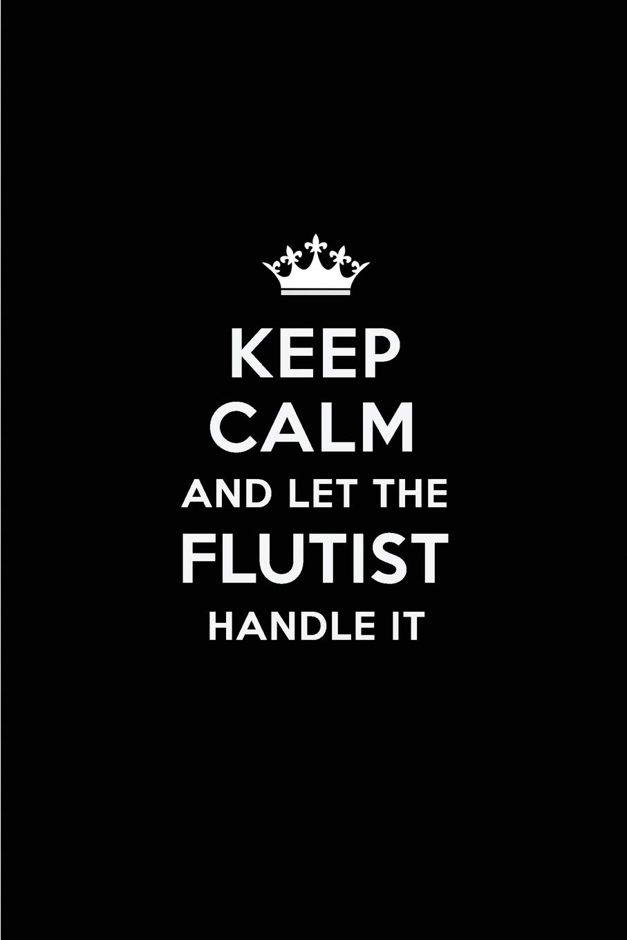 Keep Calm and Let the Flutist Handle It: Blank Lined 6x9 Flutist quote Journal/Notebooks as Gift for Birthday,Holidays,Anniversary,Thanks ... your spouse,lover,partner,friend or coworker