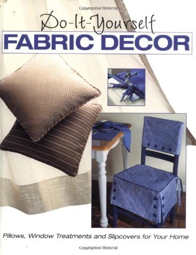 Do-It-Yourself Fabric Decor : Pillows, Window Treatments, and Slipcovers for Your Home