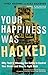 Your Happiness Was Hacked: Why Tech Is Winning the Battle to Control Your Brain--and How to Fight Back