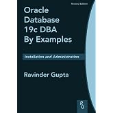 Oracle Database 19c DBA By Examples: Installation and Administration