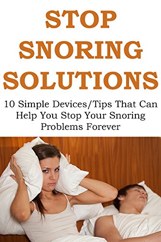 STOP SNORING SOLUTIONS: 10 Simple Devices/Tips That Can Help You Stop Your Snoring Problems Forever
