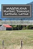 MAGDALENA: Mother, Feminist, Catholic, Latina: stories and reflections by Madeline Ruiz de la Vara Olea