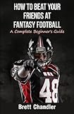 How To Beat Your Friends at Fantasy Football: A Complete Beginner's Guide