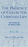 The Presence of God in the Christian Life: John Wesley and the Means of Grace (Pietist and Wesleyan by Henry H. Knight III