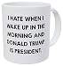 I Hate When I Wake Up In The Morning And Donald Trump Is President 11 Ounces Funny Coffee Mug by Yates And Yates
