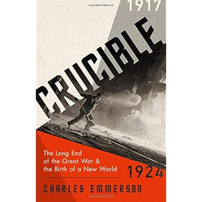 Crucible: The Long End of the Great War and the Birth of a New World, 1917-1924