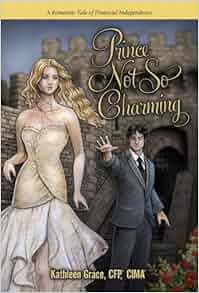 Prince Not So Charming A Romantic Tale Of Financial Independence Kathleen Grace 9780989397803