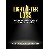 Light After Loss: A Guide to Healing, Hope and Life After Grief