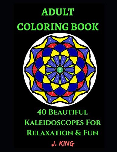 Adult Coloring Book: 40 Beautiful Kaleidoscopes For Relaxation and Fun by J King, Coloring Book World