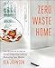 Zero Waste Home: The Ultimate Guide to Simplifying Your Life by Reducing Your Waste by Bea Johnson