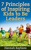 Kids Book: 7 Principles of Inspiring Kids to Be Leaders: A parenting kids Guide with Leadership Tips & Education for kids in all ages