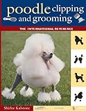 Poodle Clipping and Grooming: The International Reference by Shirlee Kalstone