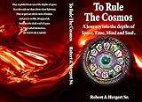 To Rule The Cosmos: A Journey into the depths of Space, Time, Mind, and Soul. by Robert J. Hergert Sr.