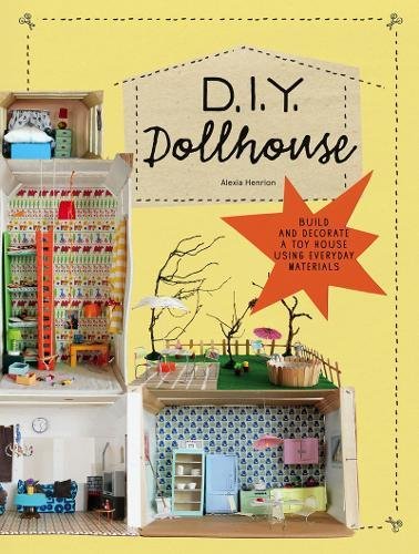 DIY Dollhouse: Build and Decorate a Toy House Using Everyday Materials (A complete illustrated beginner's guide to creating your own dollhouse with recycled materials) by Alexia Henrion