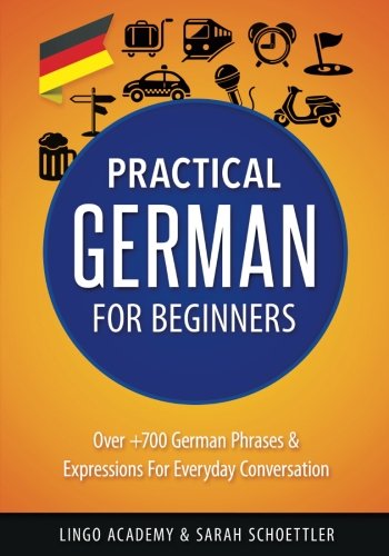German: Practical German For Beginners - Over +700 German Phrases & Expressions for Everyday Conversation - Including Pronunciation Tips & Detailed Exercises