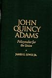 Front cover for the book John Quincy Adams: Policymaker for the Union (Biographies in American Foreign Policy) by James E. Lewis Jr.