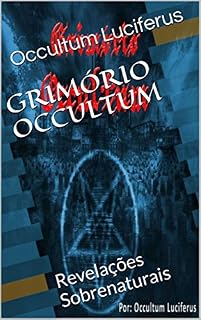 Livro GRIMÓRIO OCCULTUM: Revelações Sobrenaturais (Esse livro faz parte de uma serie de livros sobre demonologia, goétia, satanismo, ocultismo, de todas as arts ocultas. 1)