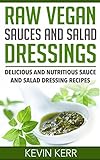 Raw Vegan Sauces and Salad Dressings: Delicious and Nutritious Sauce and Salad Dressing Recipes. (Healthy Salad Dressings, Raw Sauce Recipes, Healthy Salad Dressing Recipes, Raw Sauce Recipes)