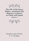 The life of Sir Harry Parkes sometime Her Majesty's minister to China and Japan Volume 2 by 