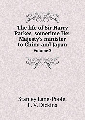 The life of Sir Harry Parkes sometime Her Majesty's minister to China and Japan Volume 2 by Stanley Lane-Poole, F. V. Dickins