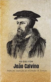 Livro 100 dias com João Calvino: Meditações inspiradas no reformador de Genebra