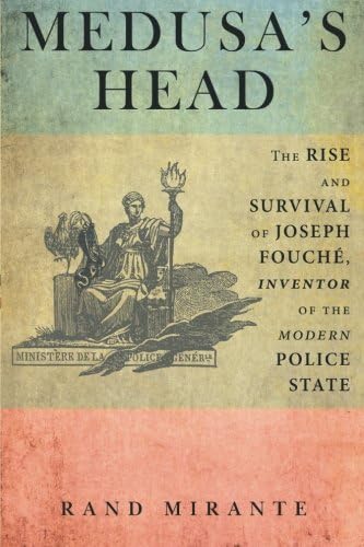 Medusa's Head: The Rise and Survival of Joseph Fouché, Inventor of the Modern Police State