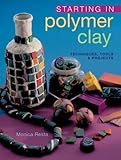 Starting in Polymer Clay: Techniques, Tools & Projects by 