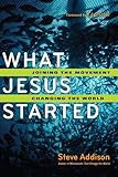 What Jesus Started: Joining the Movement, Changing the World by Steve Addison, Ed Stetzer