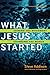 What Jesus Started: Joining the Movement, Changing the World by Steve Addison, Ed Stetzer