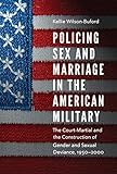 Policing Sex and Marriage in the American Military: The Court-Martial and the Construction of Gender by