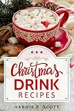 Christmas Drink Recipes: Simple & Easy Holiday Drink Recipes to Make at Home! (2017 Edition) by Hannie P. Scott